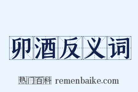 卯酒反义词是什么意思的图片